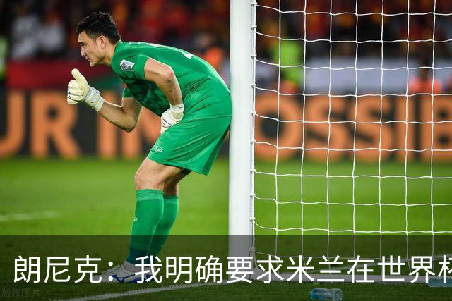 朗尼克：我明确要求米兰在世界杯前解决未来，但他们没做到